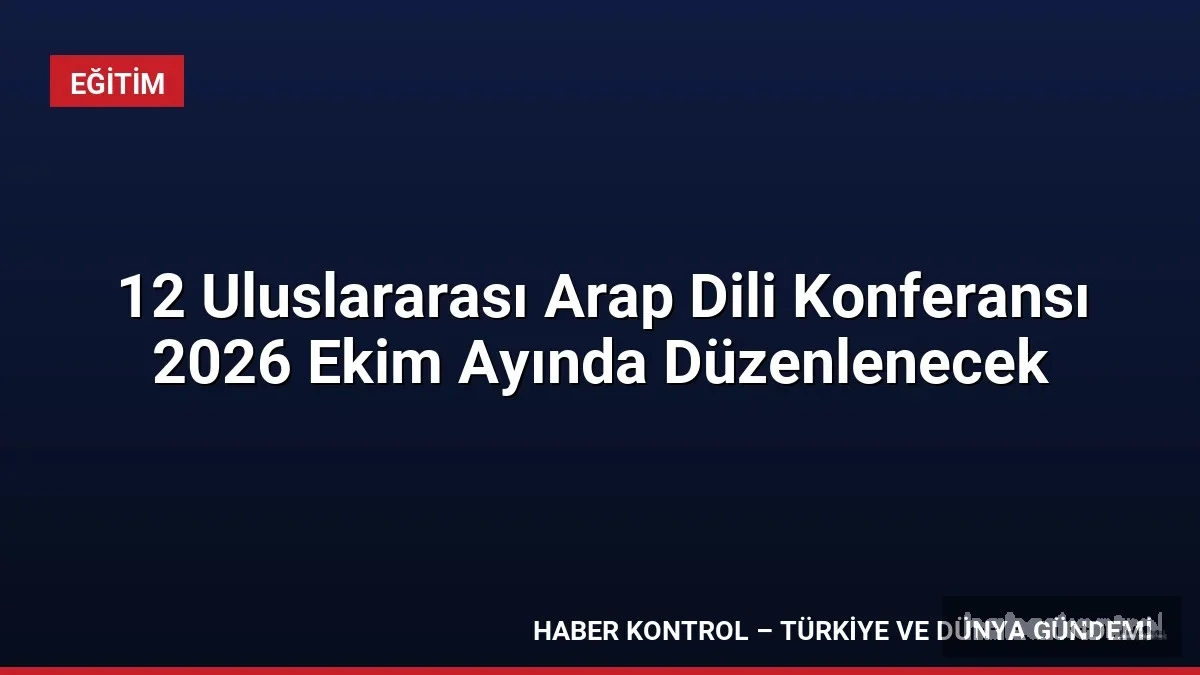 12 Uluslararası Arap Dili Konferansı 2026 Ekim Ayında Düzenlenecek