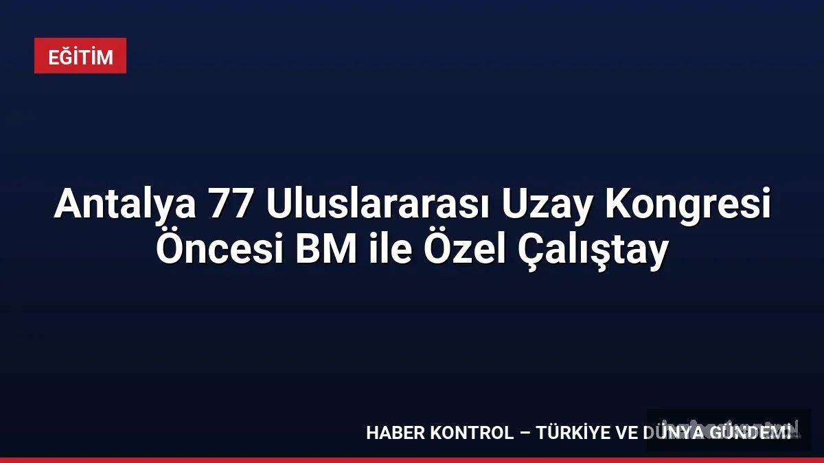 Antalya 77 Uluslararası Uzay Kongresi Öncesi BM ile Özel Çalıştay