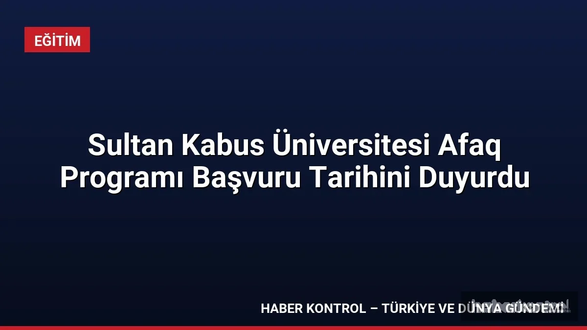 Sultan Kabus Üniversitesi Afaq Programı Başvuru Tarihini Duyurdu