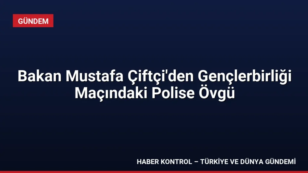 Bakan Mustafa Çiftçi'den Gençlerbirliği Maçındaki Polise Övgü