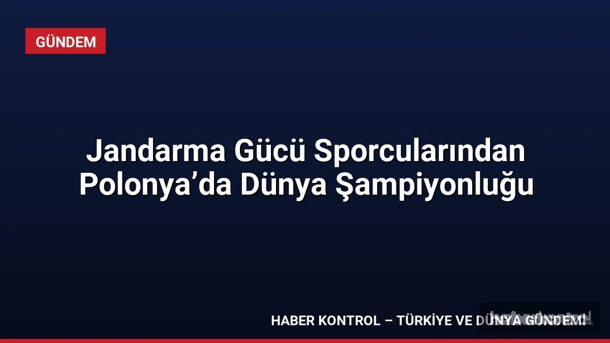 Jandarma Gücü Sporcularından Polonya’da Dünya Şampiyonluğu