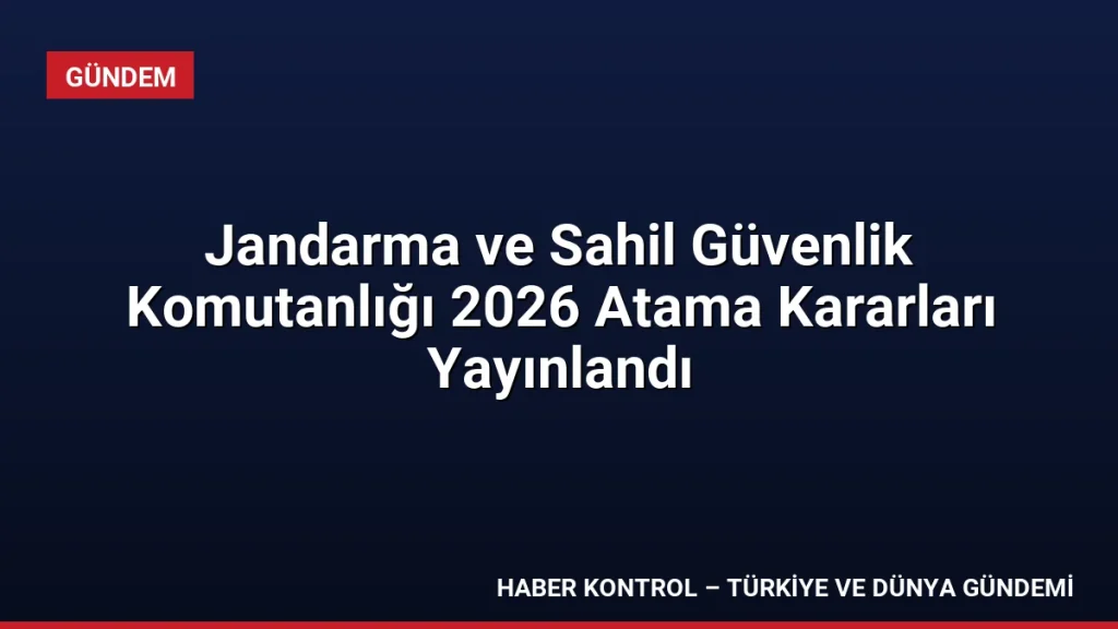 Jandarma ve Sahil Güvenlik Komutanlığı 2026 Atama Kararları Yayınlandı