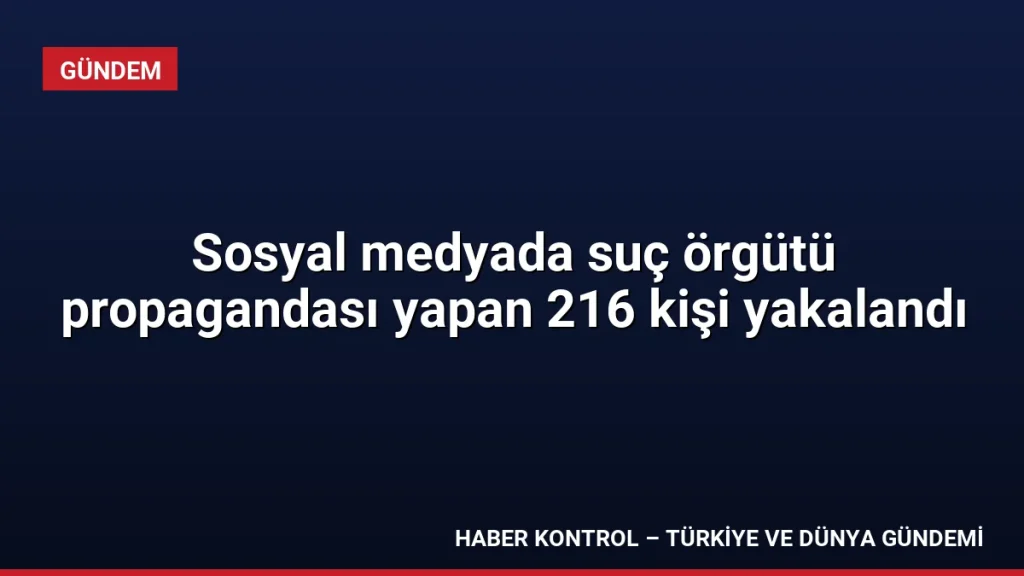 Sosyal medyada suç örgütü propagandası yapan 216 kişi yakalandı