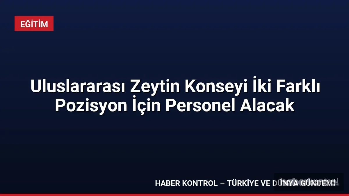 Uluslararası Zeytin Konseyi İki Farklı Pozisyon İçin Personel Alacak