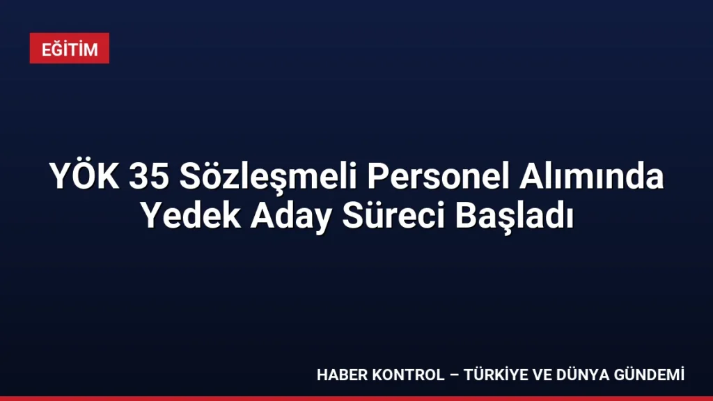 YÖK 35 Sözleşmeli Personel Alımında Yedek Aday Süreci Başladı