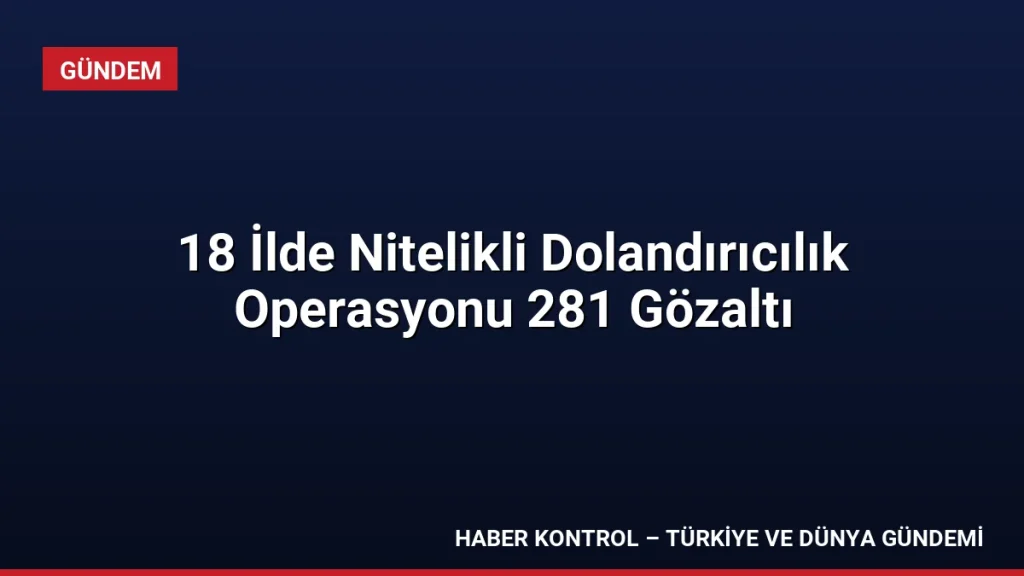 18 İlde Nitelikli Dolandırıcılık Operasyonu 281 Gözaltı