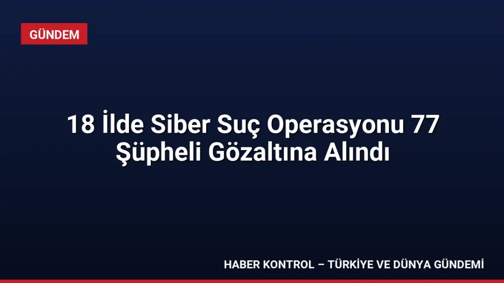 18 İlde Siber Suç Operasyonu 77 Şüpheli Gözaltına Alındı