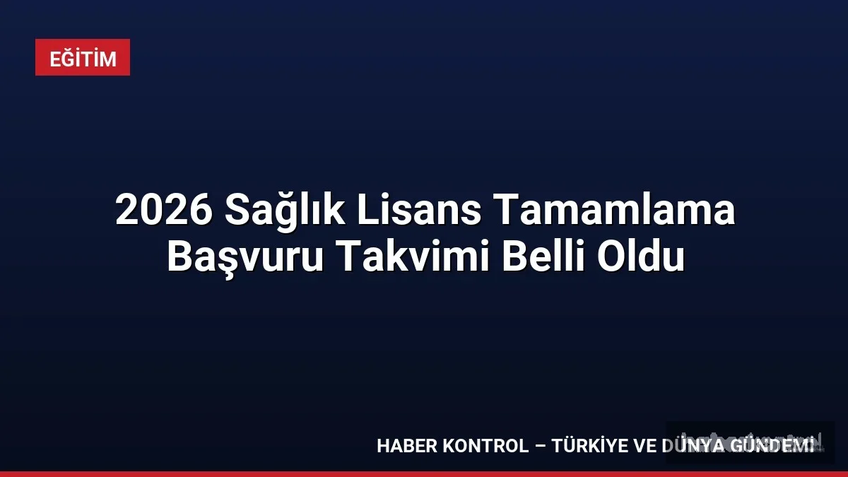 2026 Sağlık Lisans Tamamlama Başvuru Takvimi Belli Oldu