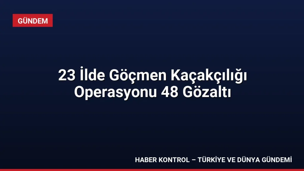 23 İlde Göçmen Kaçakçılığı Operasyonu 48 Gözaltı