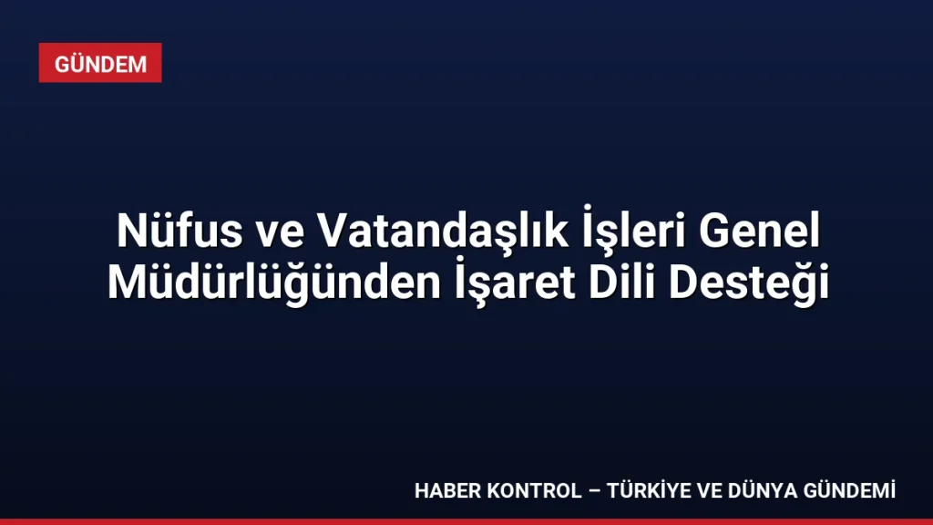 Nüfus ve Vatandaşlık İşleri Genel Müdürlüğünden İşaret Dili Desteği