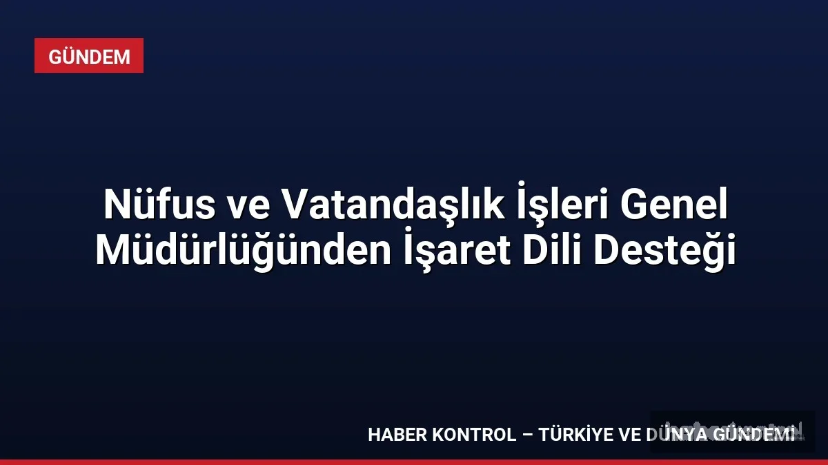 Nüfus ve Vatandaşlık İşleri Genel Müdürlüğünden İşaret Dili Desteği