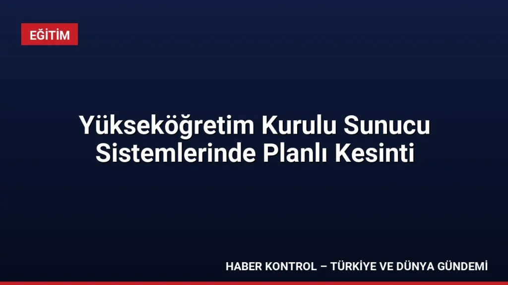 Yükseköğretim Kurulu Sunucu Sistemlerinde Planlı Kesinti