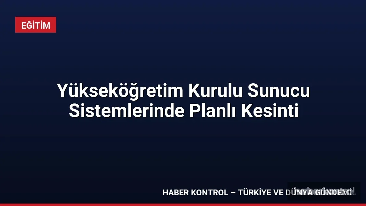 Yükseköğretim Kurulu Sunucu Sistemlerinde Planlı Kesinti